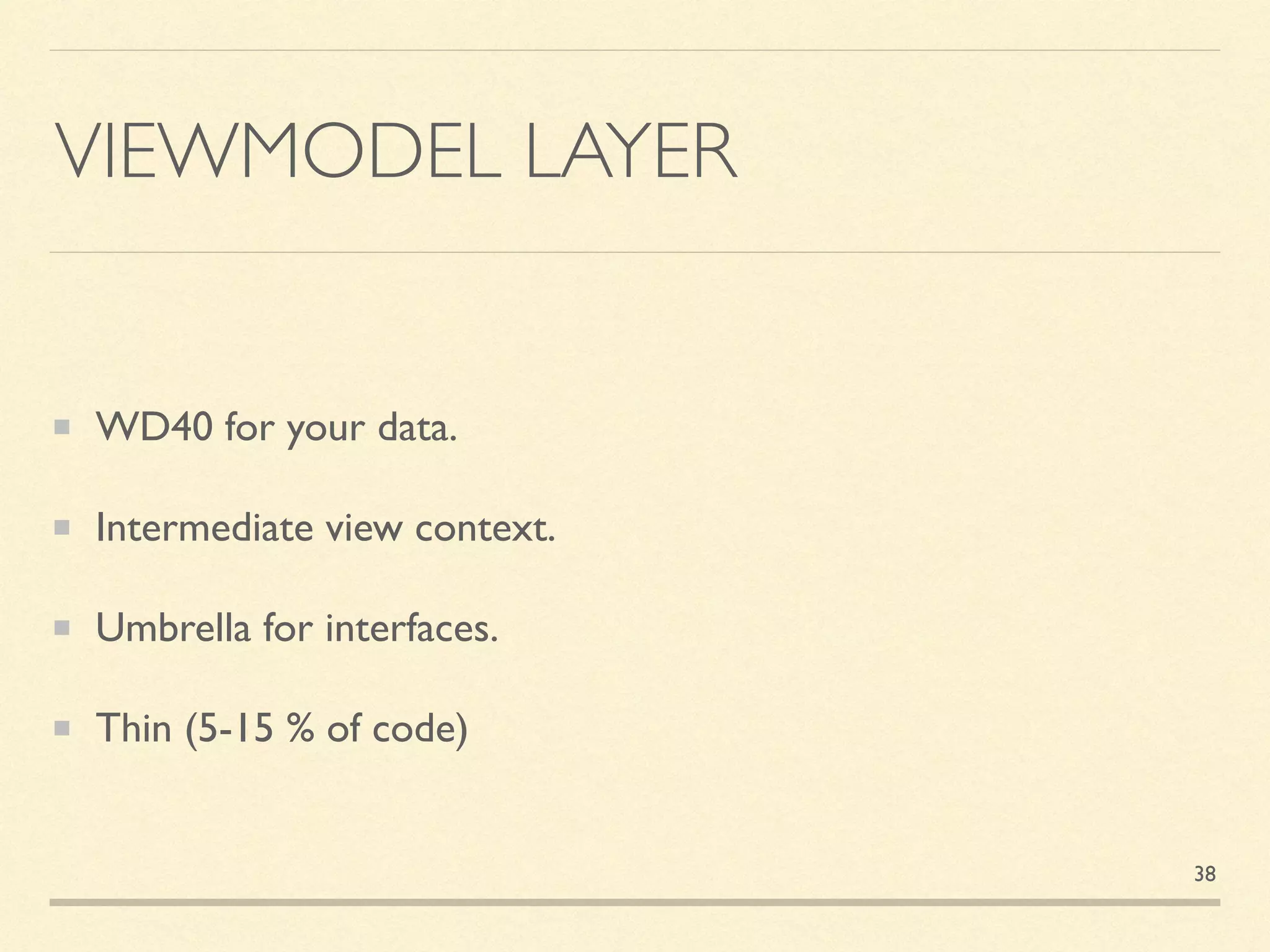 VIEWMODEL LAYER
WD40 for your data.
Intermediate view context.
Umbrella for interfaces.
Thin (5-15 % of code)
38
 