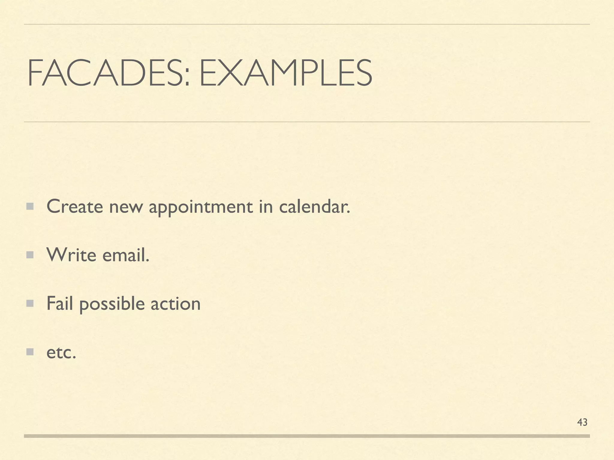 FACADES: EXAMPLES
Create new appointment in calendar.
Write email.
Fail possible action
etc.
43
 