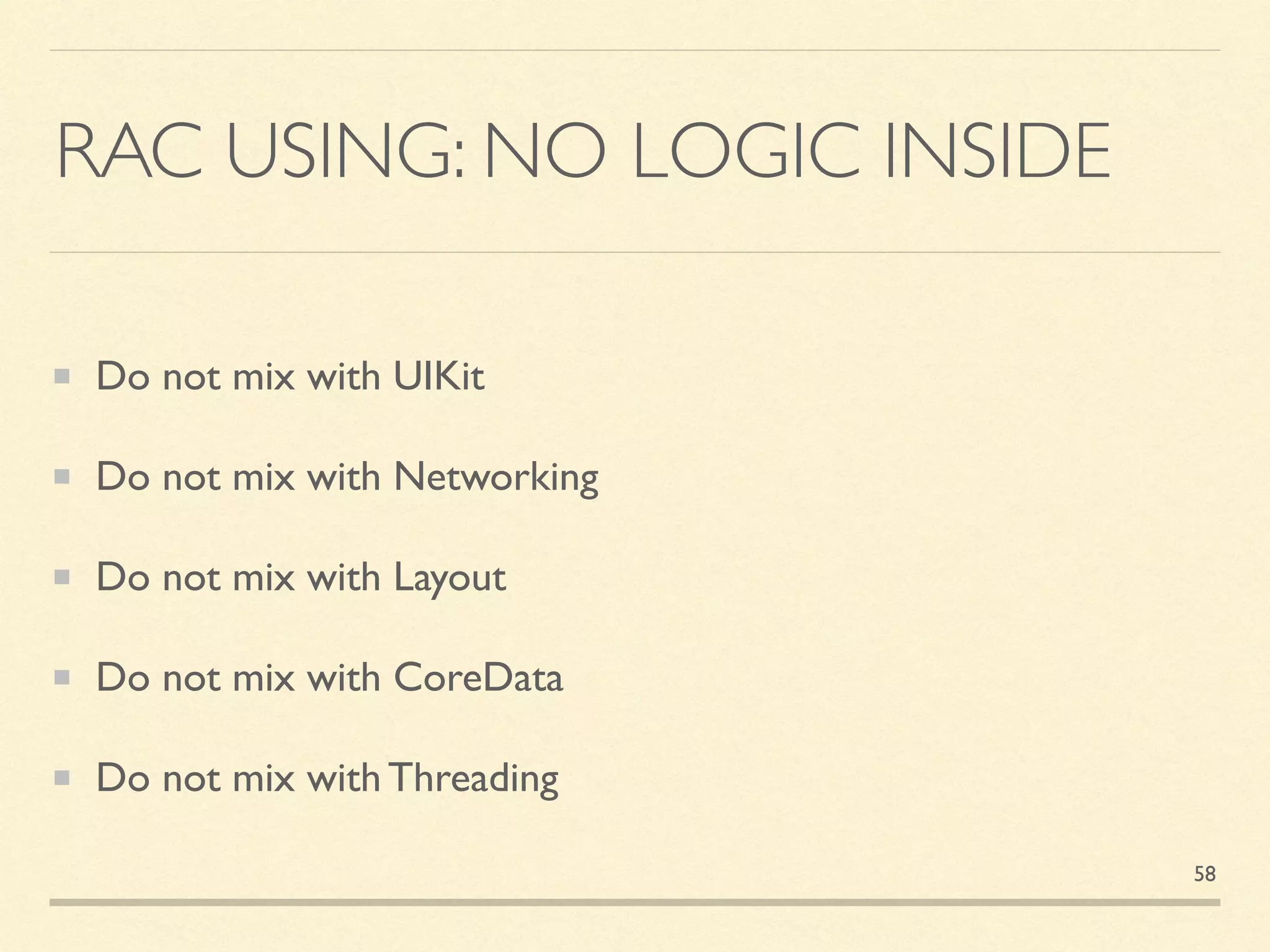 RAC USING: NO LOGIC INSIDE
Do not mix with UIKit
Do not mix with Networking
Do not mix with Layout
Do not mix with CoreData
Do not mix with Threading
58
 