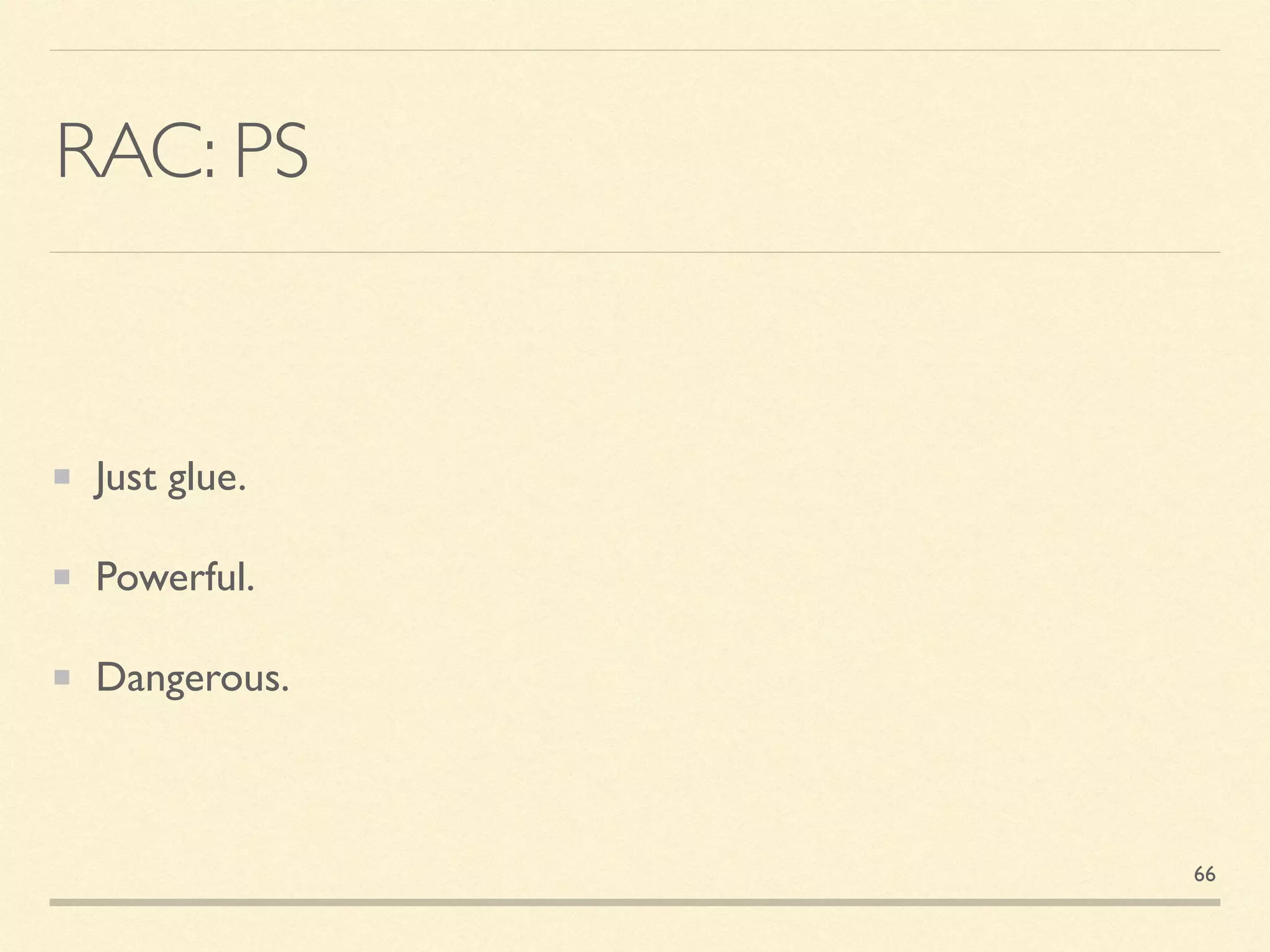 RAC: PS
Just glue.
Powerful.
Dangerous.
66
 