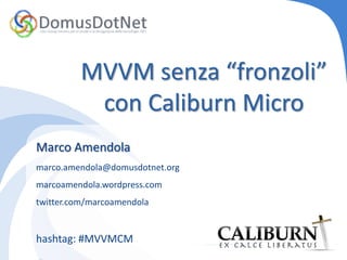 MVVM senza “fronzoli”con Caliburn Micro Marco Amendola marco.amendola@domusdotnet.org marcoamendola.wordpress.com twitter.com/marcoamendola hashtag: #MVVMCM 
