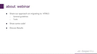 about: webinar
 Share our approach on migrating to HTML5
o General guidelines
o Tools
 Show some code!
 Discuss Results
 