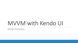 MVVM with Kendo UI
BRUNO PESSANHA
 