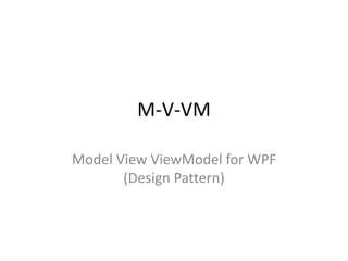 M-V-VM

Model View ViewModel for WPF
       (Design Pattern)
 