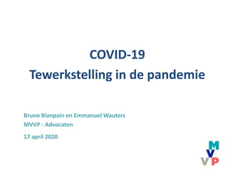 COVID-19
Tewerkstelling in de pandemie
Bruno Blanpain en Emmanuel Wauters
MVVP - Advocaten
17 april 2020
 