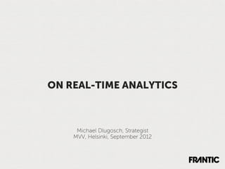ON REAL-TIME ANALYTICS



     Michael Dlugosch, Strategist
    MVV, Helsinki, September 2012
 