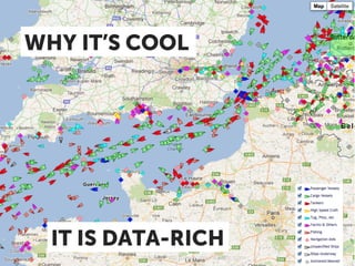 WHY IT’S COOL




  IT IS DATA-RICH
          Source: http://www.marinetraﬃc.com
 