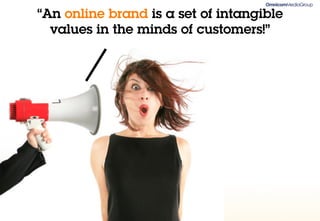 “An online brand is a set of intangible
  values in the minds of customers!”
 