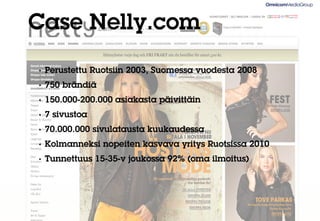 Case Nelly.com
•   Perustettu Ruotsiin 2003, Suomessa vuodesta 2008
•   750 brändiä
•   150.000-200.000 asiakasta päivittäin
•   7 sivustoa
•   70.000.000 sivulatausta kuukaudessa
•   Kolmanneksi nopeiten kasvava yritys Ruotsissa 2010
•   Tunnettuus 15-35-v joukossa 92% (oma ilmoitus)
 