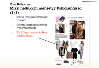 Case Nelly.com
Miksi nelly.com menestyy Pohjoismaissa
(1/3)
 1.   Sama tarjooma kaikissa
      maissa
 2.   Oman asiakasrekisterin
      hyödyntämien
 3.   Sähköinen suora kulkee
      vastavirtaan
 