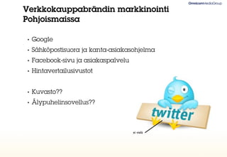 Verkkokauppabrändin markkinointi
Pohjoismaissa

•   Google
•   Sähköpostisuora ja kanta-asiakasohjelma
•   Facebook-sivu ja asiakaspalvelu
•   Hintavertailusivustot


•   Kuvasto??
•   Älypuhelinsovellus??



                                      ei vielä
 