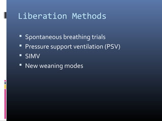 Liberation Methods
 Spontaneous breathing trials
 Pressure support ventilation (PSV)
 SIMV
 New weaning modes
 