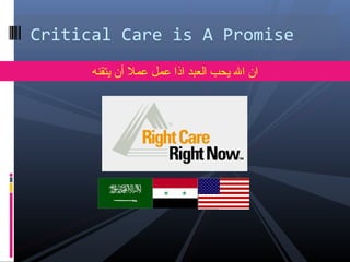 Critical Care is A Promise
‫يتقنه‬ ‫أن‬ ‫عمل‬ ‫عمل‬ ‫اذا‬ ‫العبد‬ ‫يحب‬ ‫ال‬ ‫ان‬
 