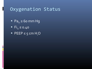 Oxygenation Status
 PaO2 ≥ 60 mm Hg
 FiO2 ≤ 0.40
 PEEP ≤ 5 cm H2O
 