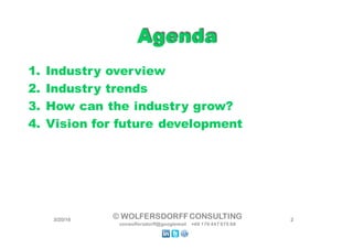1. Industry overview
2. Industry trends
3. How can the industry grow?
4. Vision for future development
AgendaAgenda
3/22/16 2© WOLFERSDORFFCONSULTING
vonwolfersdorff@googlemail +49 176 447 675 68
 