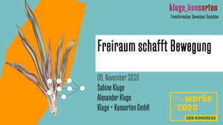 Freiraum schafft Bewegung
08.November2020
SabineKluge
AlexanderKluge
Kluge+KonsortenGmbH
Transformation.Gemeisam.Gestalten.
 