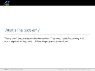 agile42 | The Agile Coaching Company www.agile42.com | All rights reserved. Copyright © 2007 - 2015
What's the problem?
Te...