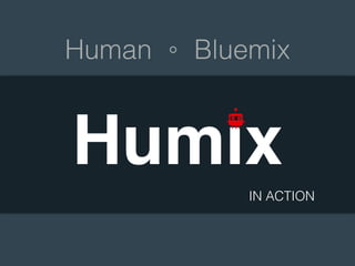 Human 。 Bluemix
Humix
IN ACTION
 