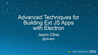 Advanced Techniques for
Building Ext JS Apps
with Electron
Jason Cline
@clinejm
 