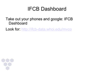 IFCB Dashboard
Take out your phones and google: IFCB
Dashboard
Look for: http://ifcb-data.whoi.edu/mvco
 