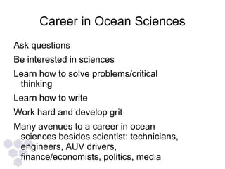 Career in Ocean Sciences
Ask questions
Be interested in sciences
Learn how to solve problems/critical
thinking
Learn how t...