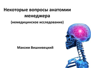 Некоторые вопросы анатомии
        менеджера
  (немедицинское исследование)




     Максим Вишнивецкий
 