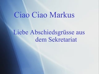 Ciao Ciao Markus Liebe Abschiedsgrüsse aus dem Sekretariat 