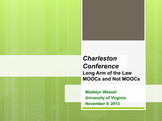 Charleston
Conference
Long Arm of the Law
MOOCs and Not MOOCs
Madelyn Wessel
University of Virginia
November 9, 2013

 