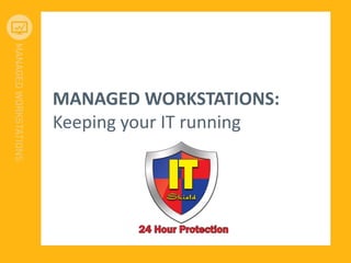MANAGED WORKSTATIONS:
Keeping your IT running
 