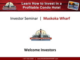 Investor Seminar  |  Muskoka Wharf

Welcome Investors
1.877.502.2028

|

www.MUSKOKAWHARF.com

 