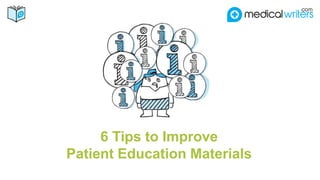 6 Tips to Improve
Patient Education Materials
 
