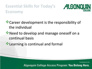 Essential Skills for Today’s
Economy
Career development is the responsibility of
the individual
Need to develop and manage oneself on a
continual basis
Learning is continual and formal
 