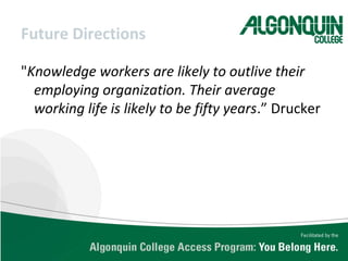 Future Directions
"Knowledge workers are likely to outlive their
employing organization. Their average
working life is likely to be fifty years.” Drucker
 
