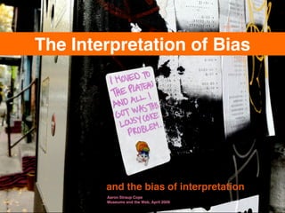 The Interpretation of Bias




        and the bias of interpretation
        Aaron Straup Cope
        Museums and the Web, April 2009
 
