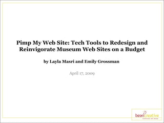 Pimp My Web Site: Tech Tools to Redesign and Reinvigorate Museum Web Sites on a Budget by Layla Masri and Emily Grossman  April 17, 2009 