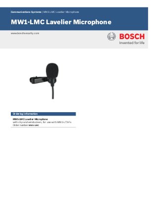 Communications Systems | MW1‑LMC Lavelier Microphone
MW1‑LMC Lavelier Microphone
www.boschsecurity.com
Ordering information
MW1‑LMC Lavelier Microphone
with clip and windscreen, for use with MW1‑LTX‑Fx
Order number MW1-LMC
 