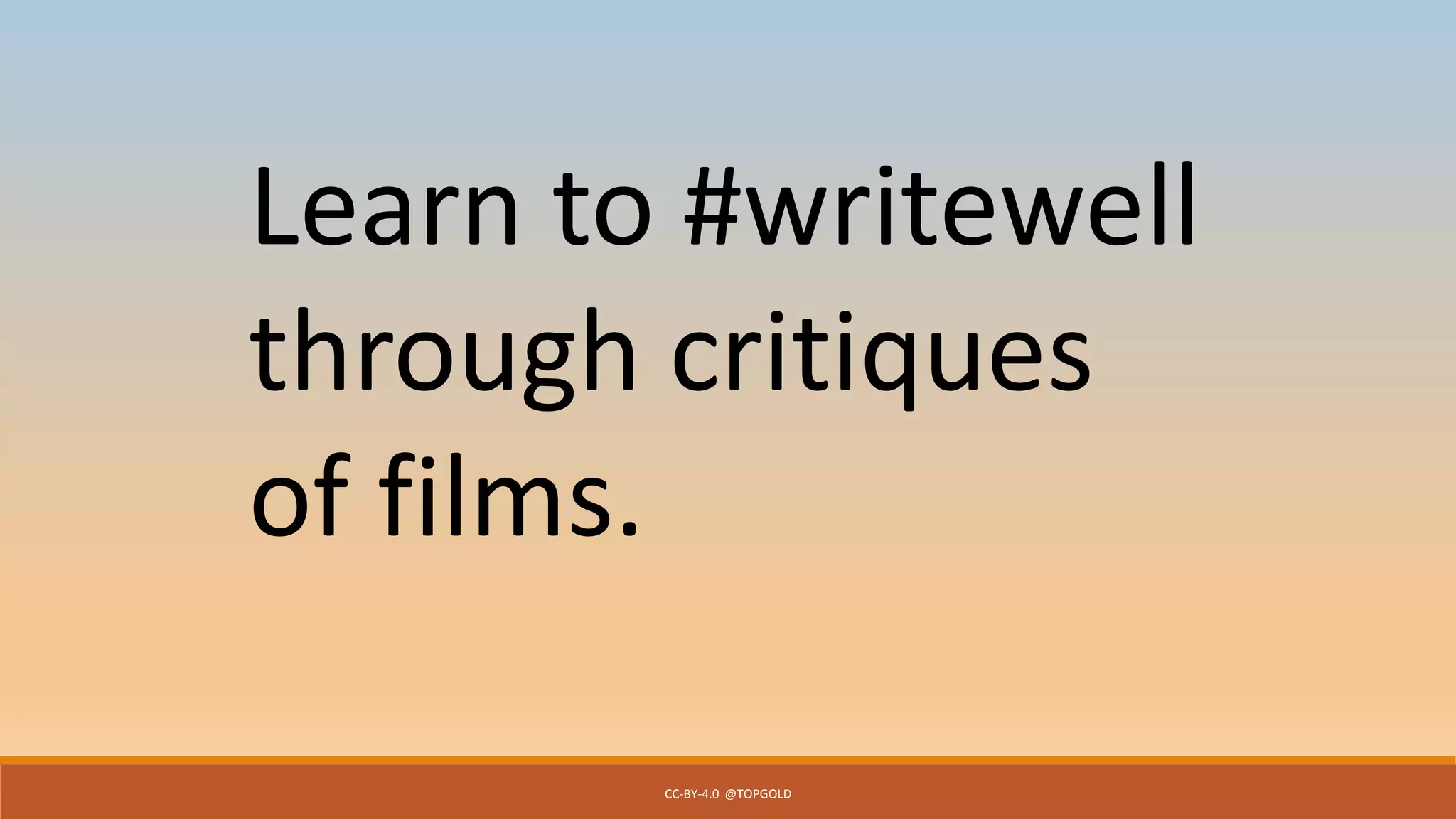 CC-BY-4.0 @TOPGOLD
Learn to #writewell
through critiques
of films.
 