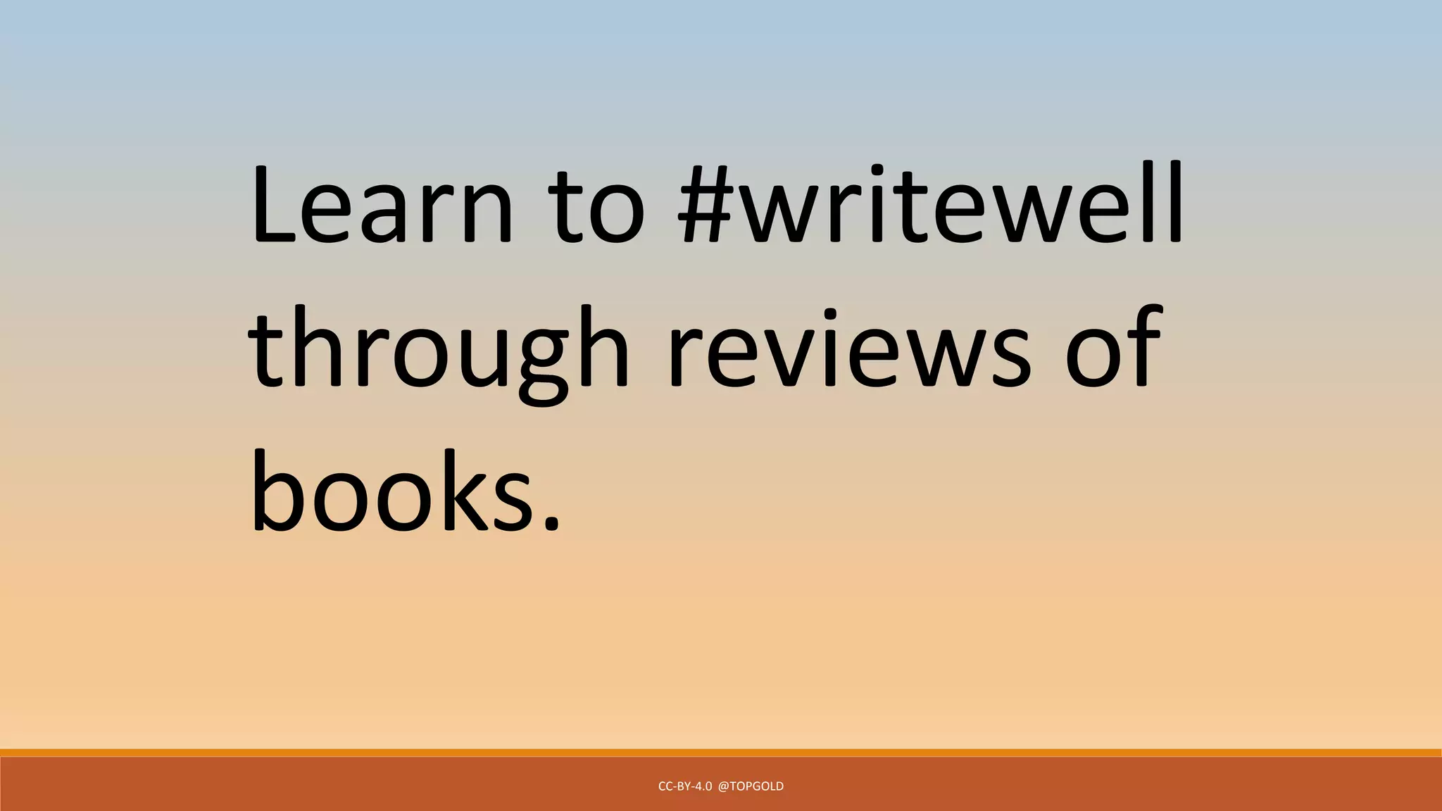 CC-BY-4.0 @TOPGOLD
Learn to #writewell
through reviews of
books.
 