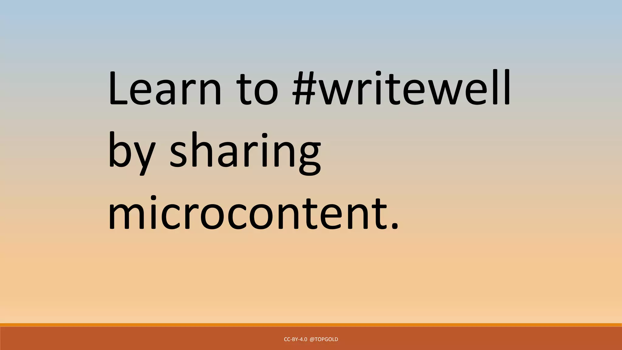 CC-BY-4.0 @TOPGOLD
Learn to #writewell
by sharing
microcontent.
 