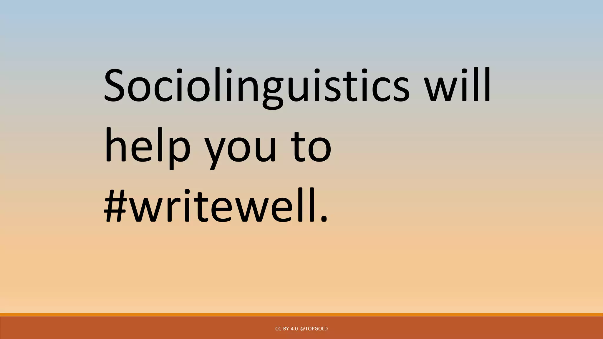 CC-BY-4.0 @TOPGOLD
Sociolinguistics will
help you to
#writewell.
 