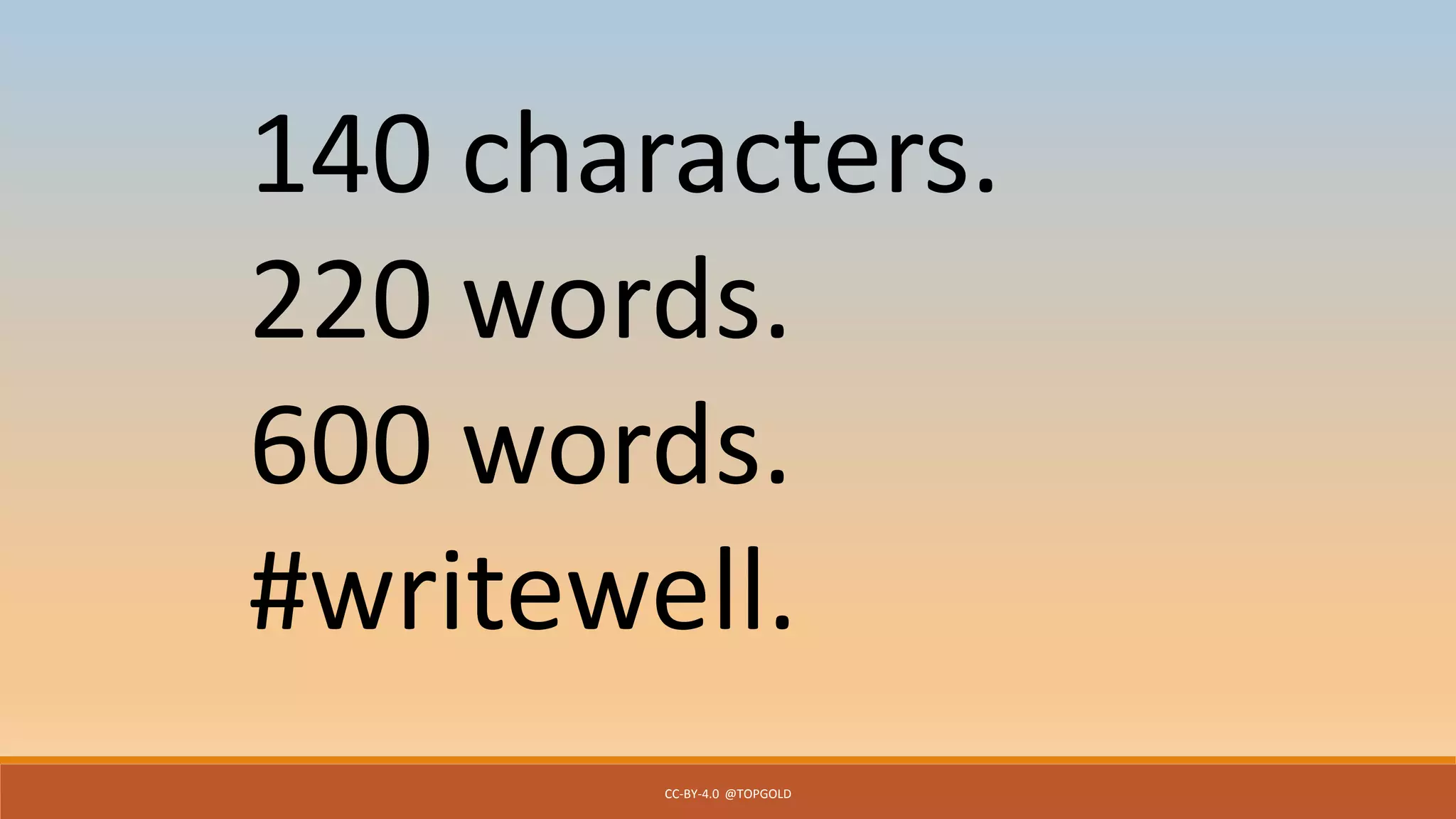 CC-BY-4.0 @TOPGOLD
140 characters.
220 words.
600 words.
#writewell.
 