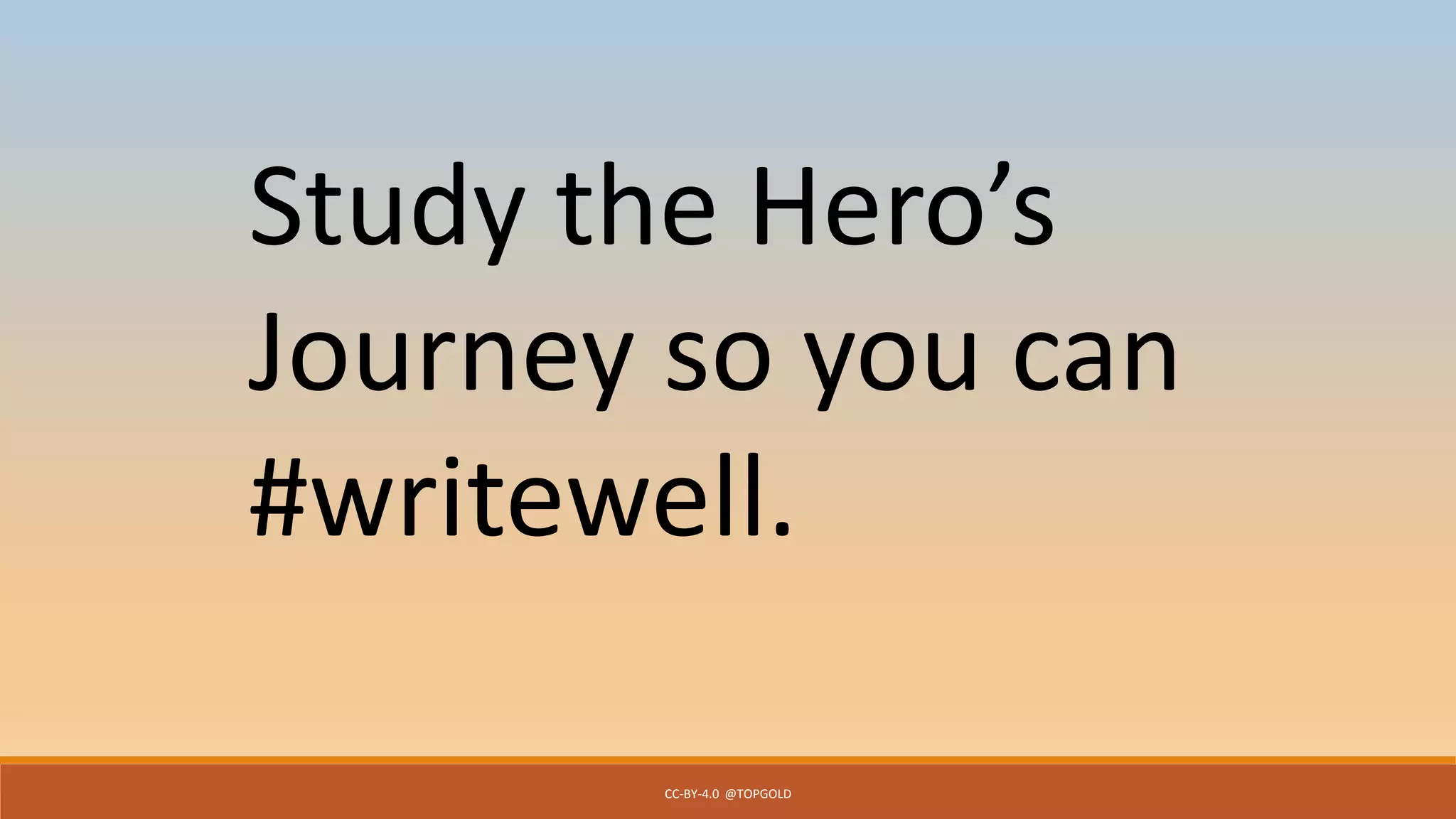 CC-BY-4.0 @TOPGOLD
Study the Hero’s
Journey so you can
#writewell.
 