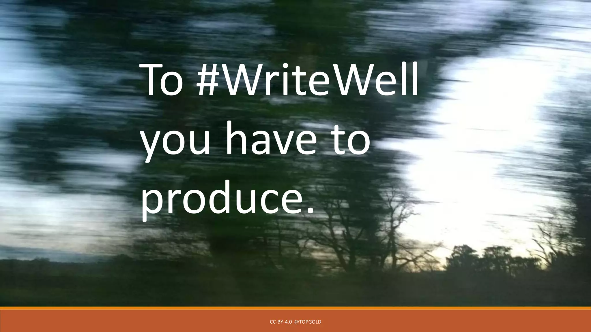CC-BY-4.0 @TOPGOLD
To #WriteWell
you have to
produce.
 