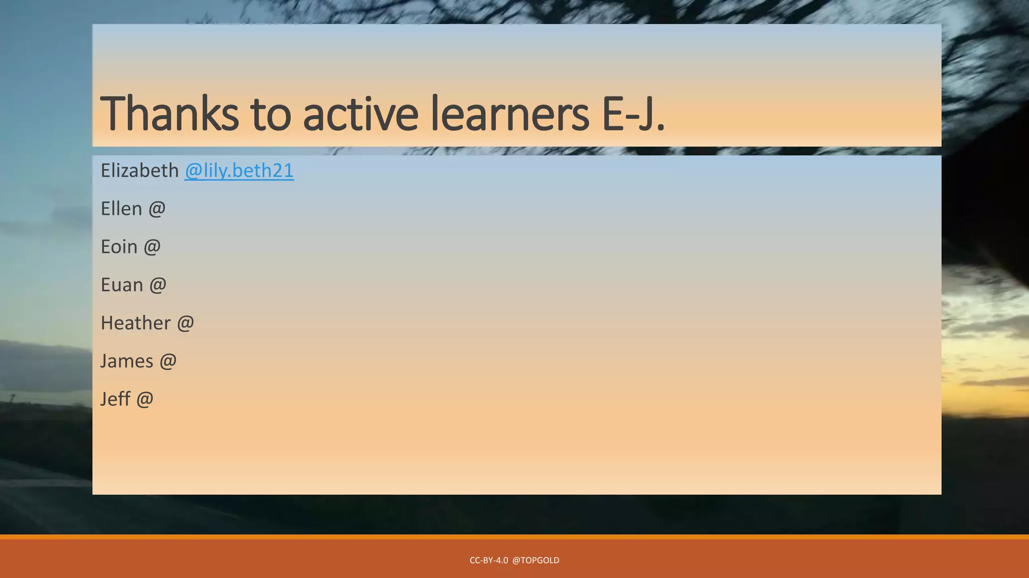 Thanks to active learners E-J.
Elizabeth @lily.beth21
Ellen @
Eoin @
Euan @
Heather @
James @
Jeff @
CC-BY-4.0 @TOPGOLD
 