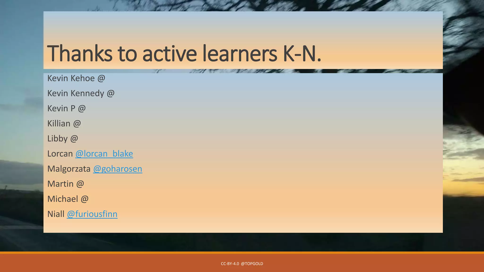 Thanks to active learners K-N.
Kevin Kehoe @
Kevin Kennedy @
Kevin P @
Killian @
Libby @
Lorcan @lorcan_blake
Malgorzata @goharosen
Martin @
Michael @
Niall @furiousfinn
CC-BY-4.0 @TOPGOLD
 