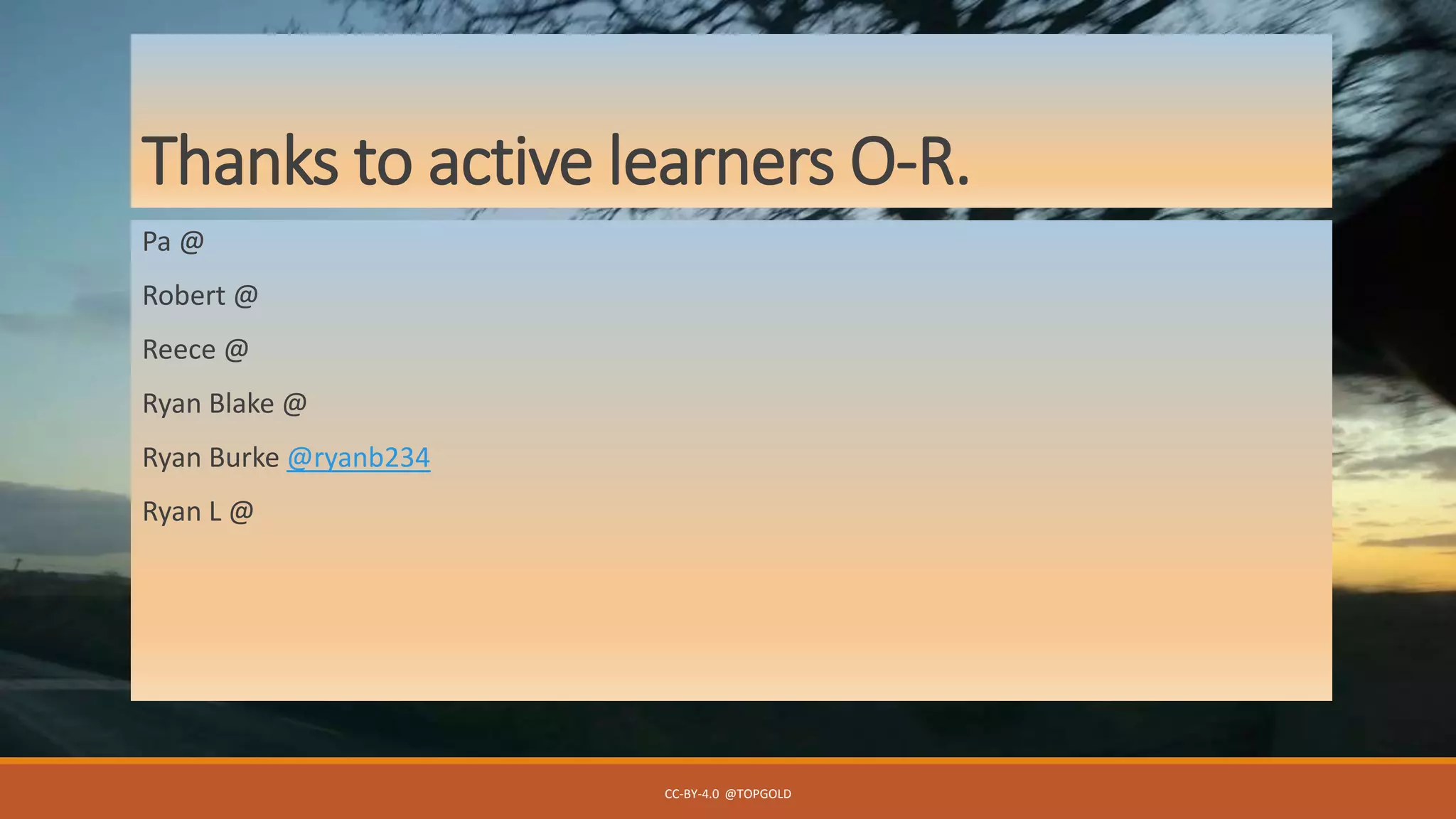 Thanks to active learners O-R.
Pa @
Robert @
Reece @
Ryan Blake @
Ryan Burke @ryanb234
Ryan L @
CC-BY-4.0 @TOPGOLD
 