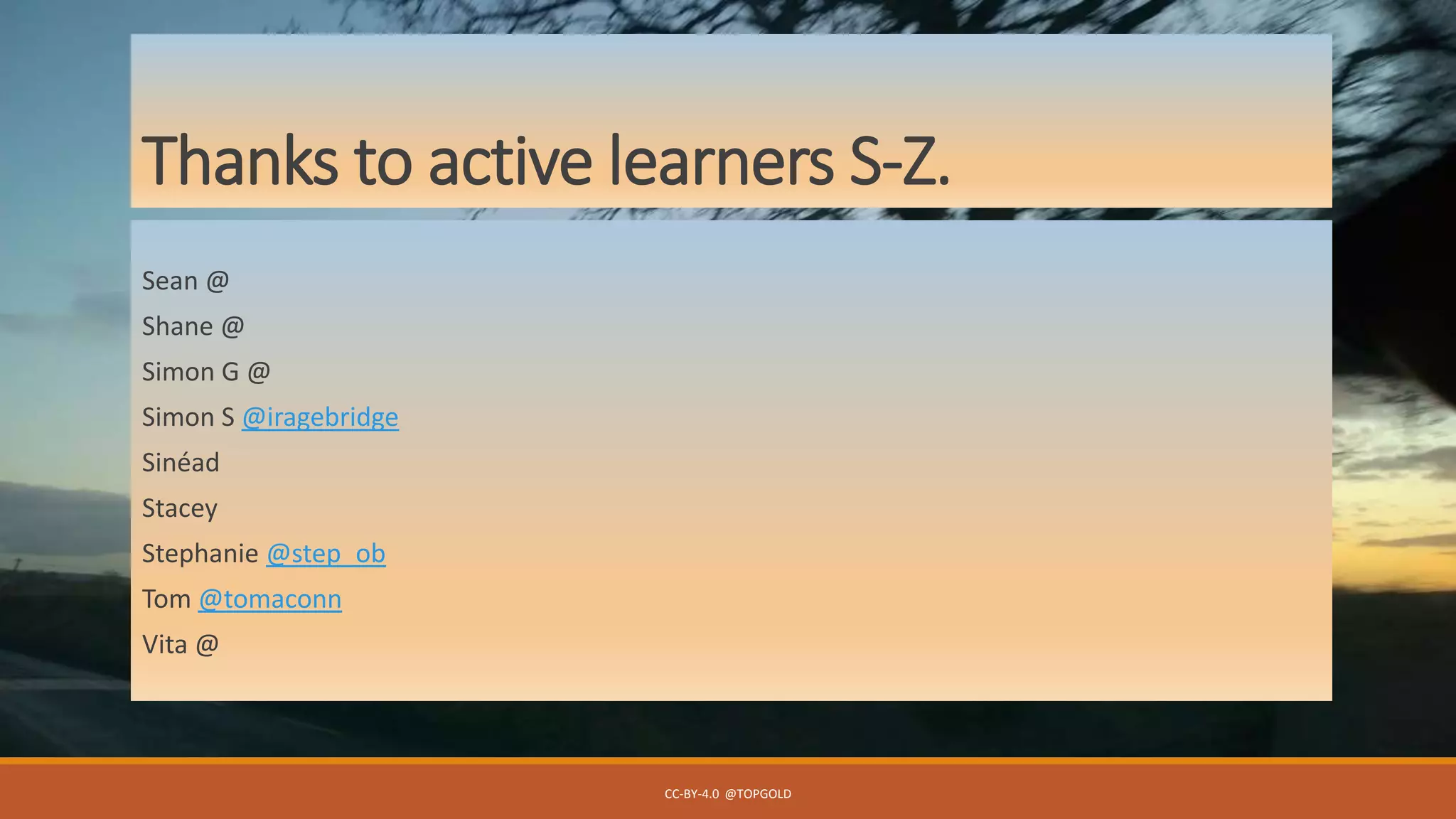 Thanks to active learners S-Z.
Sean @
Shane @
Simon G @
Simon S @iragebridge
Sinéad
Stacey
Stephanie @step_ob
Tom @tomaconn
Vita @
CC-BY-4.0 @TOPGOLD
 