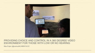 PROVIDING CHOICE AND CONTROL IN A 360 DEGREE VIDEO
ENVIRONMENT FOR THOSE WITH LOW OR NO HEARING
Max Evjen (@cantus94) #MW19-CC
 