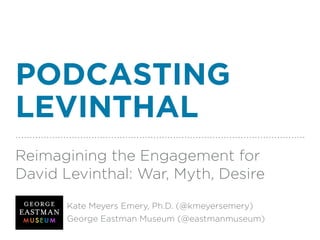 PODCASTING
LEVINTHAL
Reimagining the Engagement for
David Levinthal: War, Myth, Desire
Kate Meyers Emery, Ph.D. (@kmeyersemery)
George Eastman Museum (@eastmanmuseum)
 