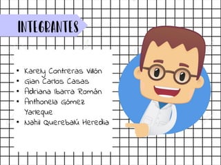 Integrantes
• Karely Contreras Villón
• Gian Carlos Casas
• Adriana Ibarra Román
• Anthonela Gómez
Yarleque
• Nahil Querebalú Heredia
 